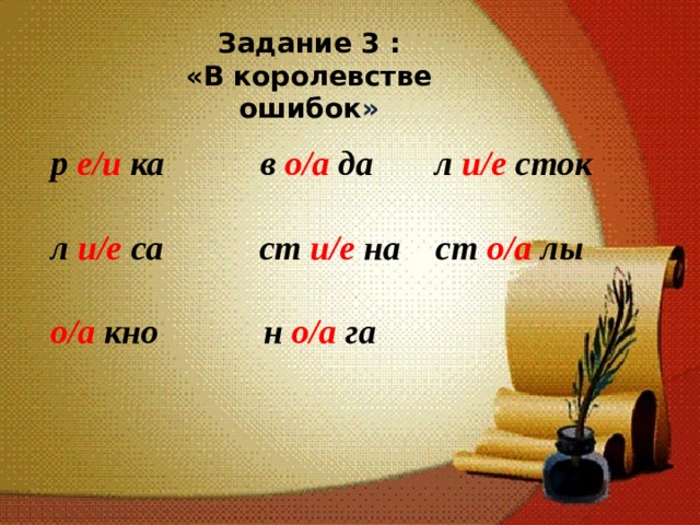 Задание 3 : «В королевстве ошибок »  р е/и ка в о/а да л и/е сток  л и/е са ст и/е на ст о/а лы  о/а кно н о/а га  