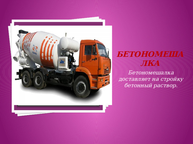 Вставка рисунка Бетономешалка Бетономешалка доставляет на стройку бетонный раствор. 
