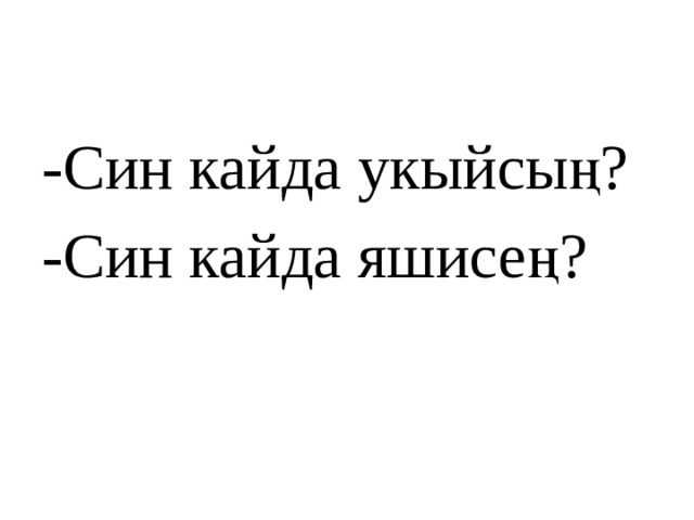 -Син кайда укыйсың? -Син кайда яшисең? 