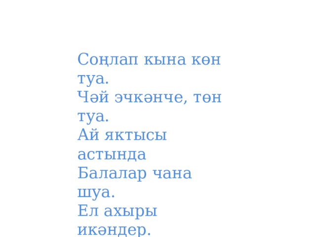 Соңлап кына көн туа.  Чәй эчкәнче, төн туа.  Ай яктысы астында  Балалар чана шуа.  Ел ахыры икәндер.  Кайсы ай бу? 