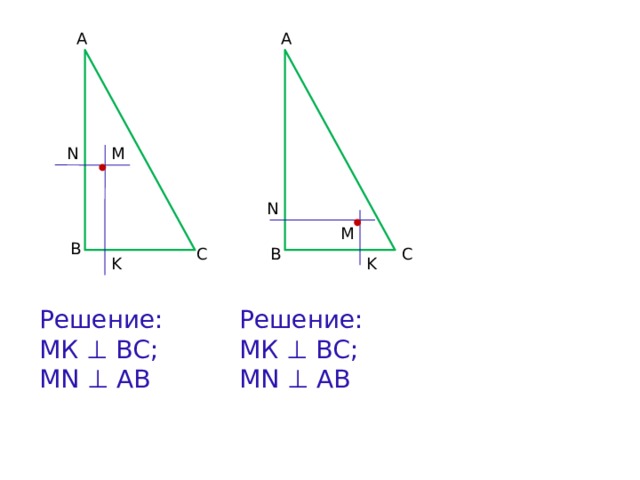 A A N M N M B C B C K K Решение: Решение: МК ⊥ ВС; МК ⊥ ВС; MN ⊥ AB MN ⊥ AB 