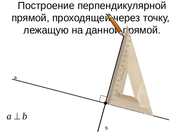 Построение перпендикулярной прямой, проходящей через точку, лежащую на данной прямой. b 
