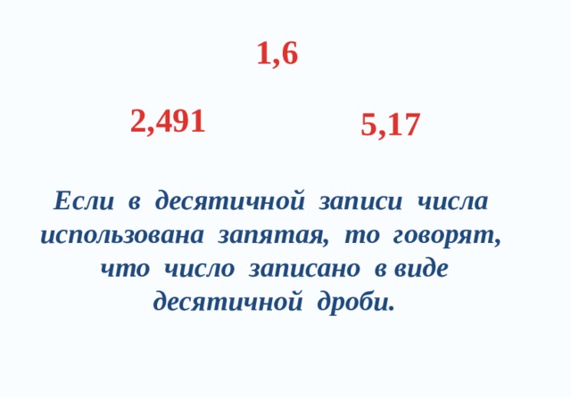 1,6 2,491 5,17 Если в десятичной записи числа использована запятая, то говорят, что число записано в виде десятичной дроби. 