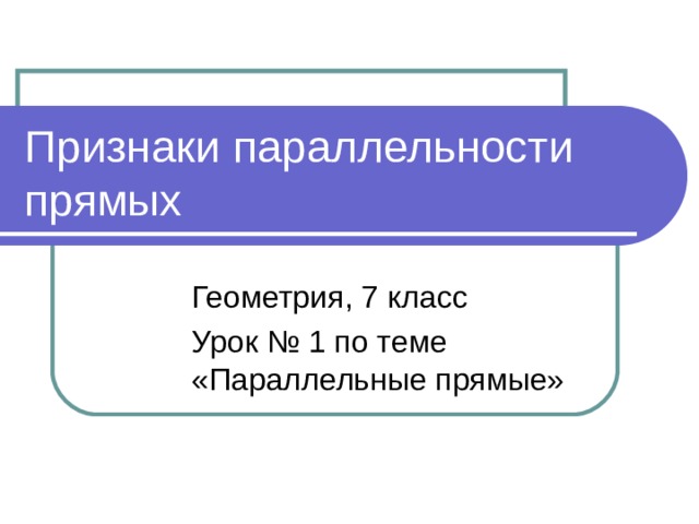 Признаки параллельности прямых Геометрия, 7 класс Урок № 1 по теме «Параллельные прямые» 