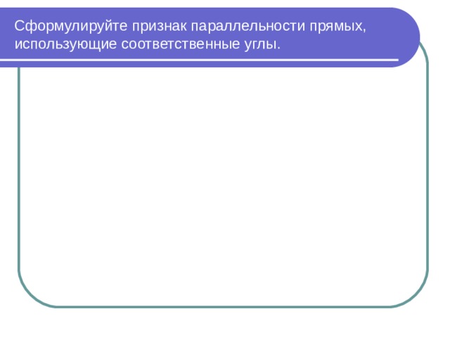 Сформулируйте признак параллельности прямых, использующие соответственные углы. 