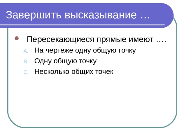 Завершить высказывание … Пересекающиеся прямые имеют …. На чертеже одну общую точку Одну общую точку Несколько общих точек На чертеже одну общую точку Одну общую точку Несколько общих точек 