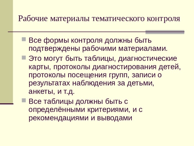 Рабочие материалы тематического контроля Все формы контроля должны быть подтверждены рабочими материалами. Это могут быть таблицы, диагностические карты, протоколы диагностирования детей, протоколы посещения групп, записи о результатах наблюдения за детьми, анкеты, и т.д. Все таблицы должны быть с определёнными критериями, и с рекомендациями и выводами 
