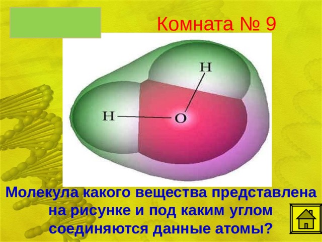 молекула воды, под углом 104,5º  Комната № 9 Молекула какого вещества представлена на рисунке и под каким углом соединяются данные атомы?