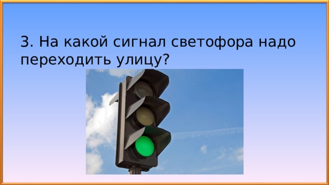 3. На какой сигнал светофора надо переходить улицу? 