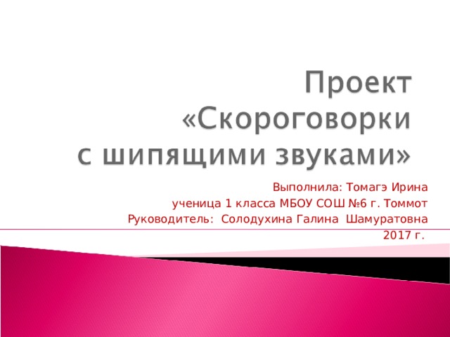 Выполнила: Томагэ Ирина ученица 1 класса МБОУ СОШ №6 г. Томмот Руководитель: Солодухина Галина Шамуратовна 2017 г. 