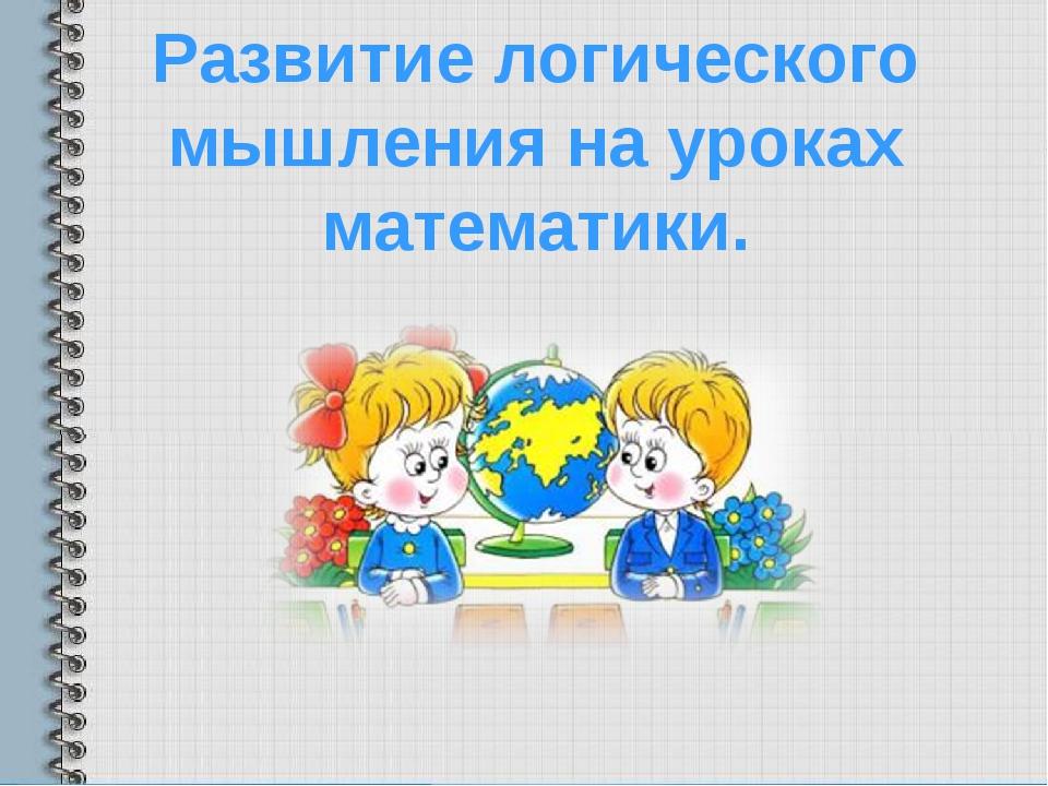 Презентация развитие логического мышления у младших школьников на уроках математики