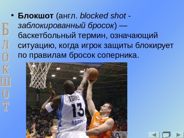 Блокшот (англ. blocked shot - заблокированный бросок ) — баскетбольный термин, означающий ситуацию, когда игрок защиты блокирует по правилам бросок соперника. 
