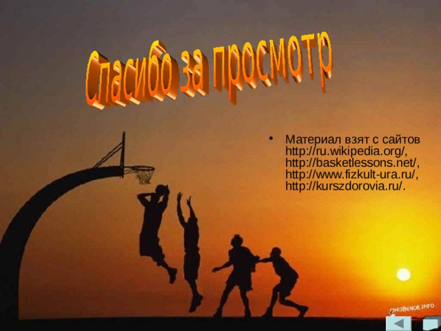 Материал взят с сайтов http://ru.wikipedia.org/, http://basketlessons.net/, http://www.fizkult-ura.ru/, http://kurszdorovia.ru/. 