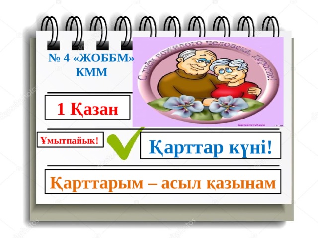 № 4 «ЖОББМ» КММ 1 Қазан Қарттар күні! Ұмытпайык! Қарттарым – асыл қазынам 