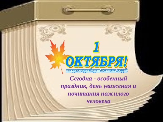 Сегодня - особенный праздник, день уважения и почитания пожилого человека 