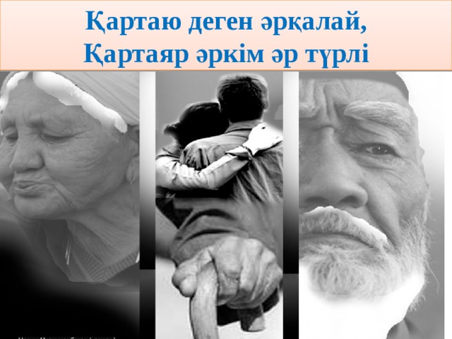 Қартаю деген әрқалай,  Қартаяр әркім әр түрлі 
