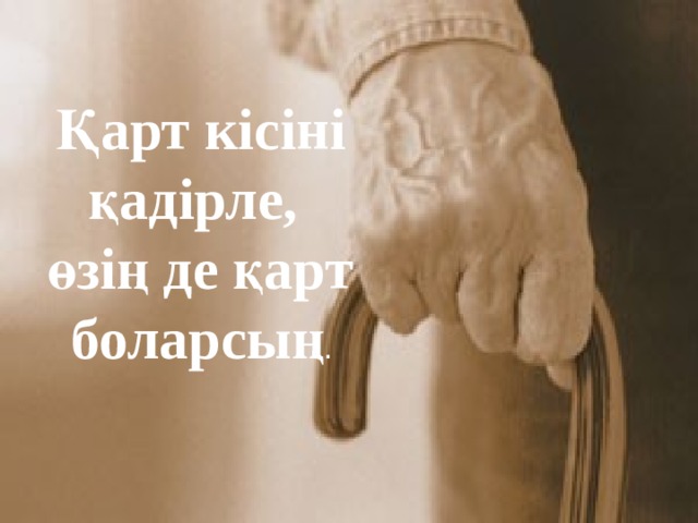 Қарт кісіні қадірле, өзің де қарт боларсың . 