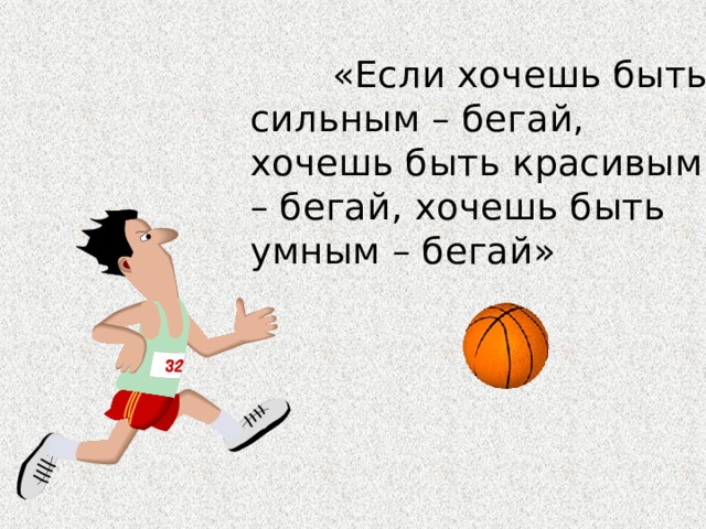  «Если хочешь быть сильным – бегай, хочешь быть красивым – бегай, хочешь быть умным – бегай» 