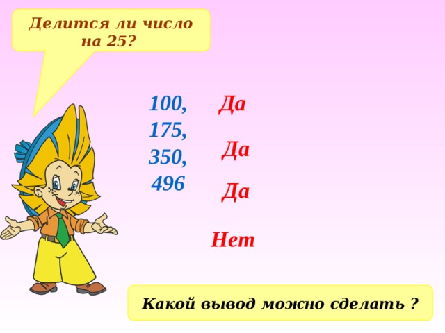 Делится ли число на 25? 100, Да 175, 350, 496 Да Да Нет Какой вывод можно сделать ? 