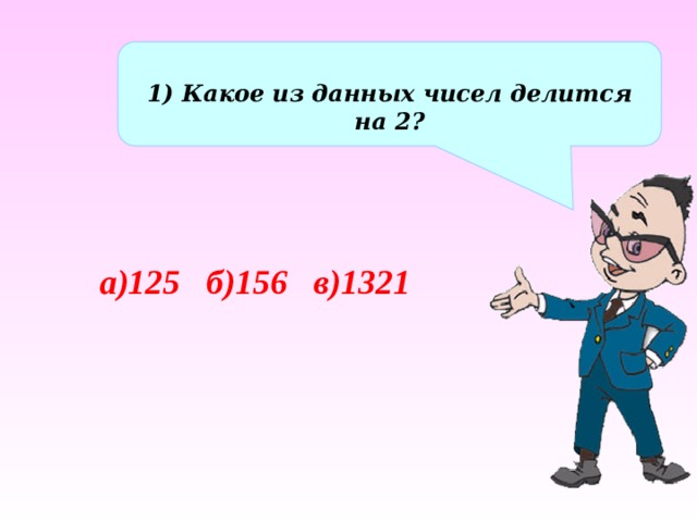 1) Какое из данных чисел делится на 2? а)125 б)156 в)1321 