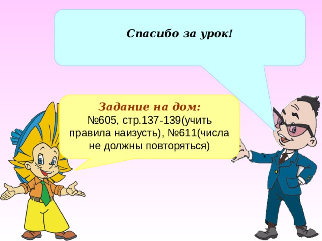  Спасибо за урок! Задание на дом: № 605, стр.137-139(учить правила наизусть), №611(числа не должны повторяться) 