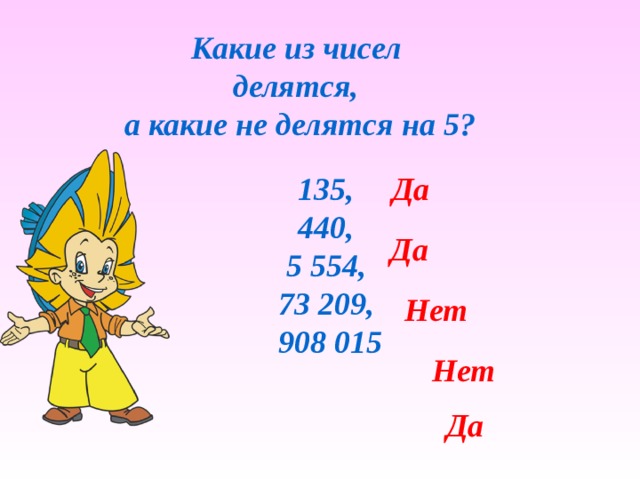 Какие из чисел делятся, а какие не делятся на 5? 135, Да 440, 5 554, 73 209, 908 015 Да Нет Нет Да 