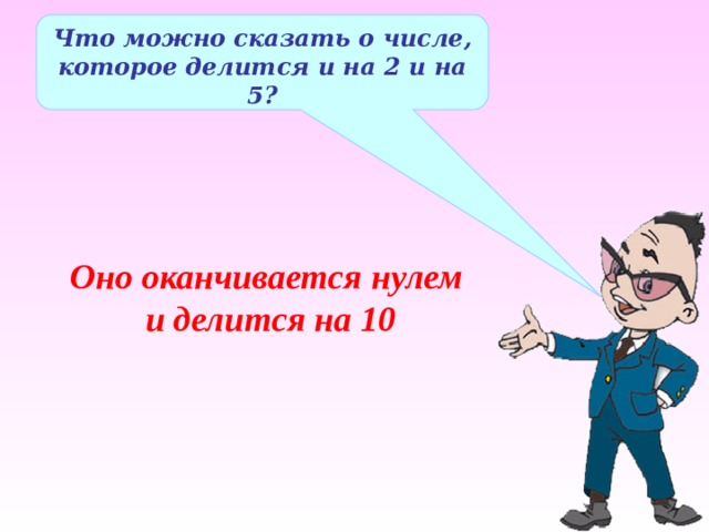 Что можно сказать о числе, которое делится и на 2 и на 5? Оно оканчивается нулем и делится на 10 