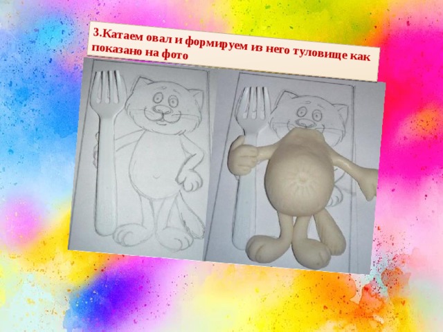 3.Катаем овал и формируем из него туловище как показано на фото 