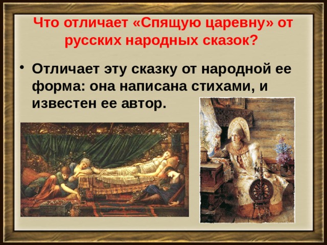  Что отличает «Спящую царевну» от русских народных сказок?   Отличает эту сказку от народной ее форма: она написана стихами, и известен ее автор.   