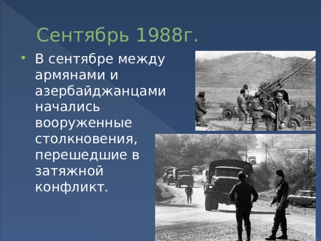 Сентябрь 1988г. В сентябре между армянами и азербайджанцами начались вооруженные столкновения, перешедшие в затяжной конфликт. 