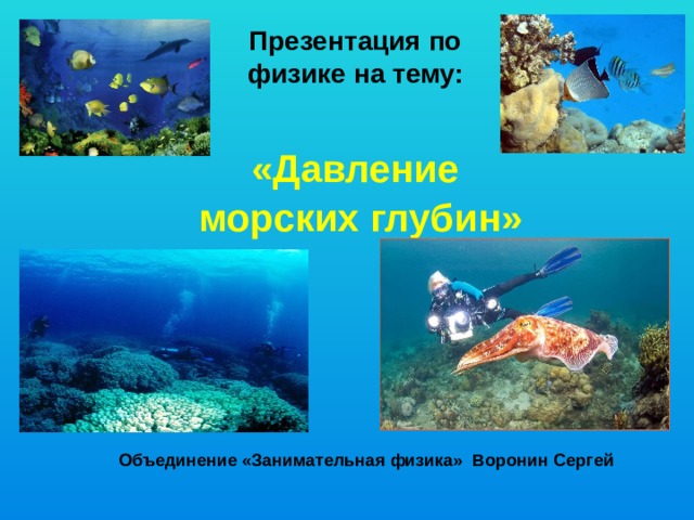 Презентация по физике на тему:  «Давление  морских глубин» Объединение «Занимательная физика» Воронин Сергей 