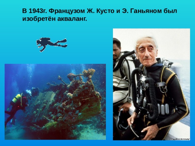  В 1943г. Французом Ж. Кусто и Э. Ганьяном был изобретён акваланг. 