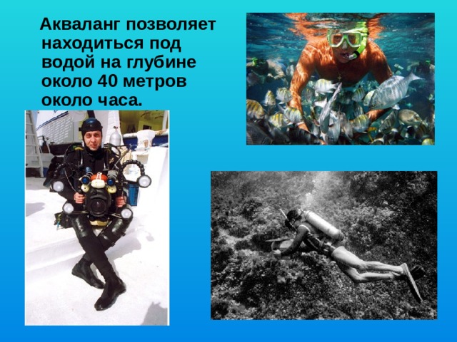  Акваланг позволяет находиться под водой на глубине около 40 метров около часа. 