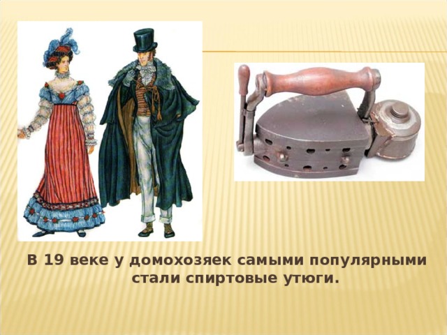 Правда, стоили первые утюги 10 рублей. На эти деньги можно было купить отару овец. В 19 веке у домохозяек самыми популярными стали спиртовые утюги.  