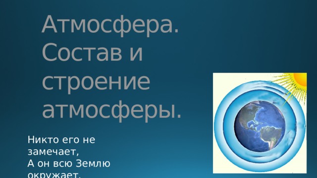 Атмосфера. Состав и строение атмосферы. Никто его не замечает, А он всю Землю окружает. 