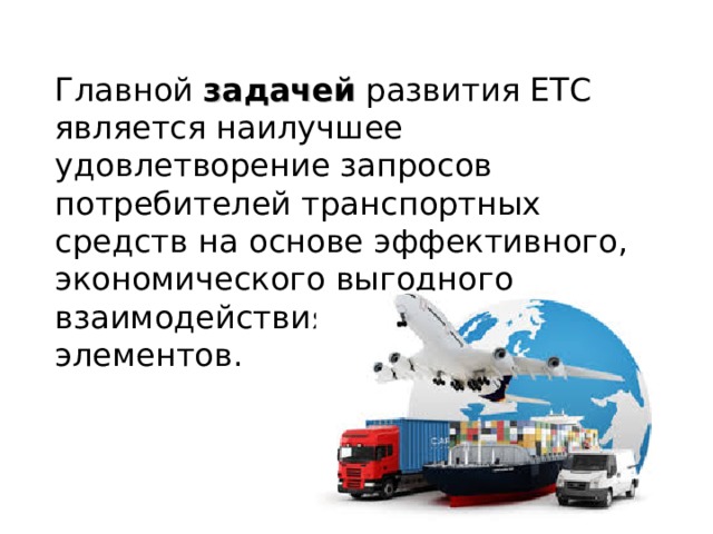 Главной задачей развития ЕТС является наилучшее удовлетворение запросов потребителей транспортных средств на основе эффективного, экономического выгодного взаимодействия всех ее элементов. 