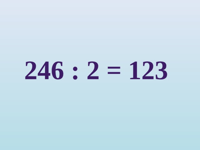 246 : 2 = 123 