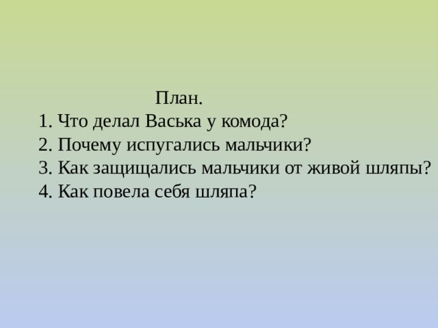  План. 1. Что делал Васька у комода? 2. Почему испугались мальчики? 3. Как защищались мальчики от живой шляпы? 4. Как повела себя шляпа? 