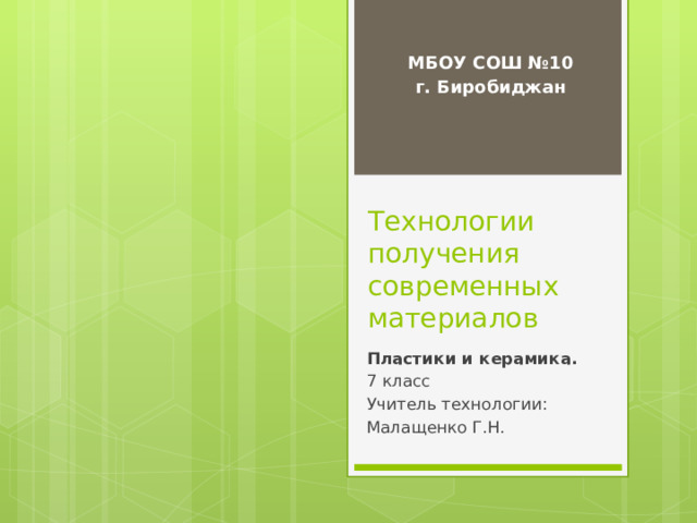 МБОУ СОШ №10 г. Биробиджан Технологии получения современных материалов Пластики и керамика. 7 класс Учитель технологии: Малащенко Г.Н. 