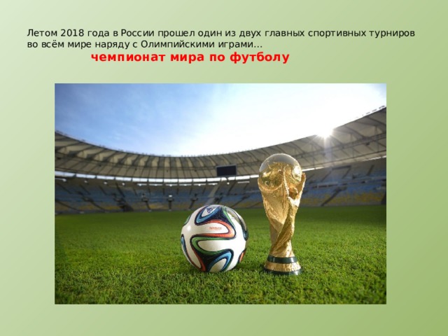  Летом 2018 года в России прошел один из двух главных спортивных турниров во всём мире наряду с Олимпийскими играми…    чемпионат мира по футболу   