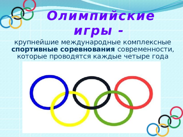 Олимпийские игры -  крупнейшие международные комплексные спортивные соревнования современности, которые проводятся каждые четыре года 