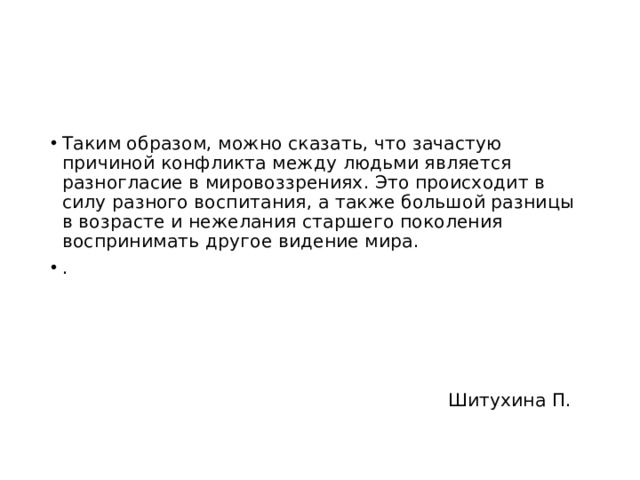 Таким образом, можно сказать, что зачастую причиной конфликта между людьми является разногласие в мировоззрениях. Это происходит в силу разного воспитания, а также большой разницы в возрасте и нежелания старшего поколения воспринимать другое видение мира. .  Шитухина П. 