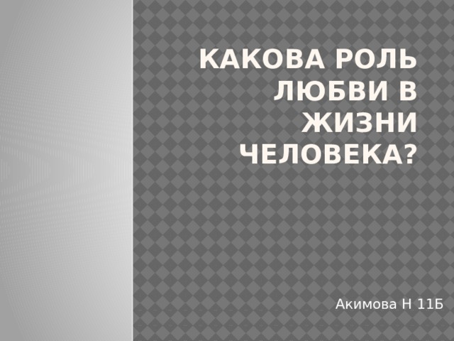 Какова роль любви в жизни человека? Акимова Н 11Б 