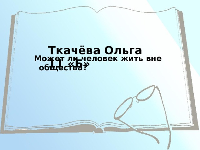 Ткачёва Ольга 11 «Б» Может ли человек жить вне общества? 