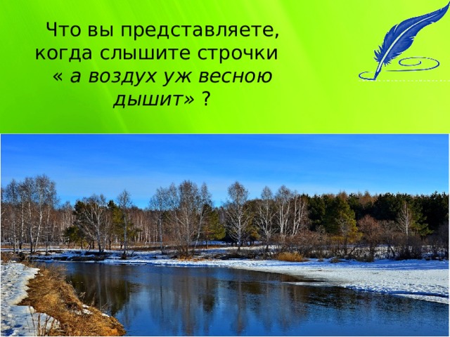 Что вы представляете, когда слышите строчки    «  а воздух уж весною дышит» ? 