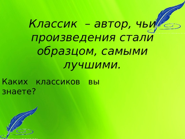 Классик – автор, чьи произведения стали образцом, самыми лучшими. Каких классиков вы знаете? 