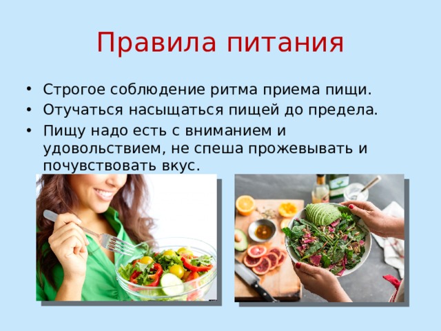 Правила питания Строгое соблюдение ритма приема пищи. Отучаться насыщаться пищей до предела. Пищу надо есть с вниманием и удовольствием, не спеша прожевывать и почувствовать вкус. 