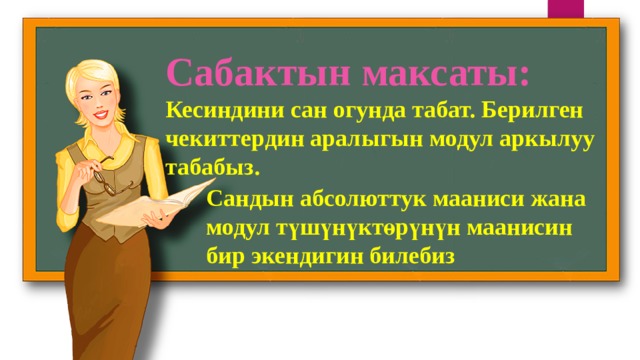 Сабактын максаты: Кесиндини сан огунда табат. Берилген чекиттердин аралыгын модул аркылуу табабыз. Сандын абсолюттук мааниси жана модул түшүнүктөрүнүн маанисин бир экендигин билебиз 