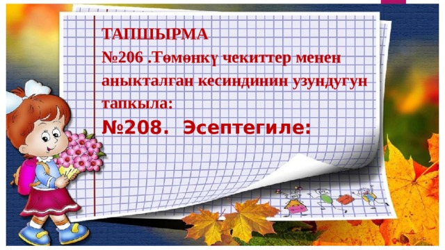ТАПШЫРМА № 206 .Төмөнкү чекиттер менен аныкталган кесиндинин узундугун тапкыла: № 208. Эсептегиле: 
