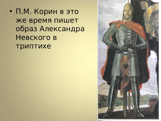 П.М. Корин в это же время пишет образ Александра Невского в триптихе 
